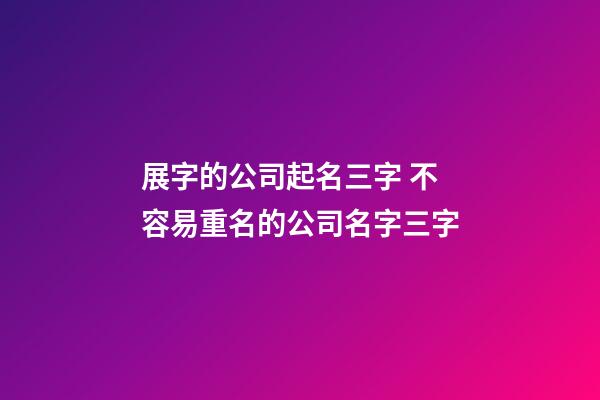 展字的公司起名三字 不容易重名的公司名字三字-第1張-公司起名-玄機派